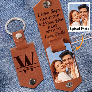 Drive Safe Handsome I Need You Here With Me-Personalized Photo Leather Keychain-Gift For Husband